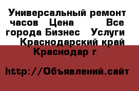 Универсальный ремонт часов › Цена ­ 100 - Все города Бизнес » Услуги   . Краснодарский край,Краснодар г.